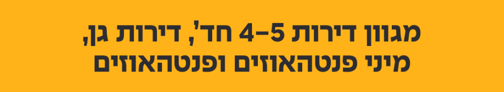 מגוון דירות 4-5 חדרים דירות גן מיני פנטהאוזים ופנטהאוזים