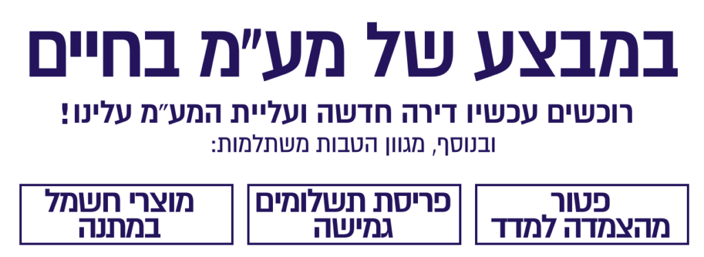 רוכשים עכשיו דירה חדשה ועליית המעמ עלינו ובנוסף, מגוון הטבות משתלמות: פטור מהצמדה למדד. פריסת תשלומים נוחה. מוצרי חשמל מתנה
