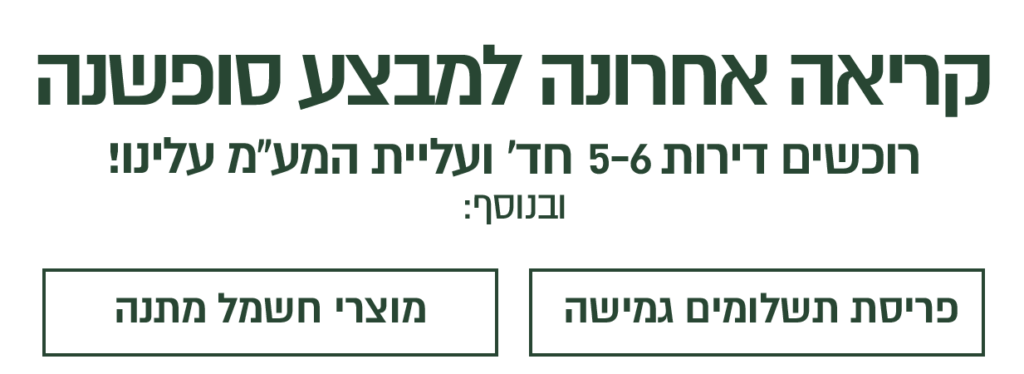 קריאה אחרונה למבצע סופשנה רוכשים דירה חדשה ועליית המע"מ עלינו! ובנוסף מגוון הטבות משתלמות: