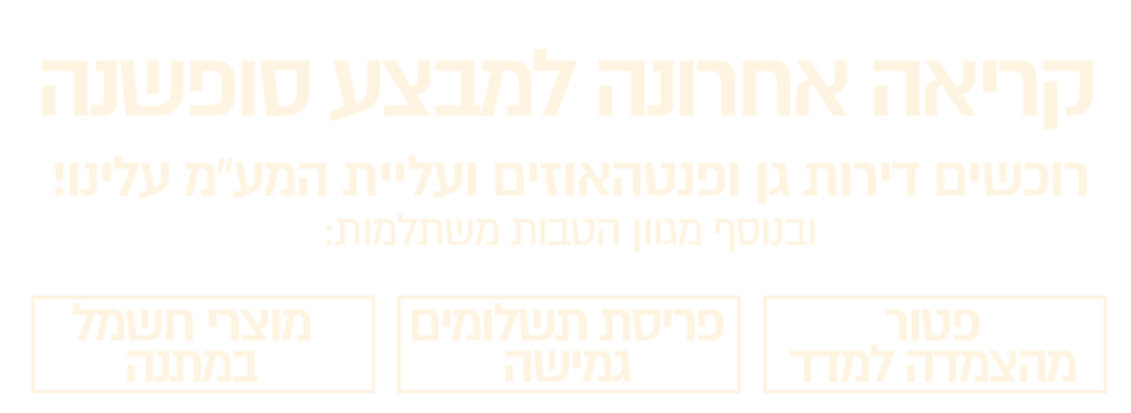 קריאה אחרונה למבצע סופשנה רוכשים דירה חדשה ועליית המע"מ עלינו! ובנוסף מגוון הטבות משתלמות: