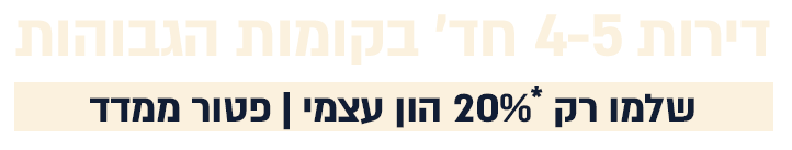 דירות 4-5 חד’ בקומות הגבוהותשלמו רק *20% הון עצמי | פטור ממדד
