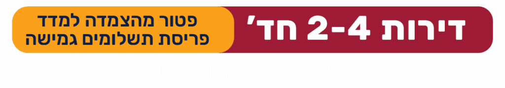 דירות 2-4 חד' פטור מהצמדה למדד פריסת תשלומים גמישה תנאי תשלום נוחים